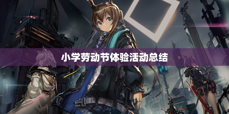 小学劳动节体验活动总结 小学劳动节体验活动总结
