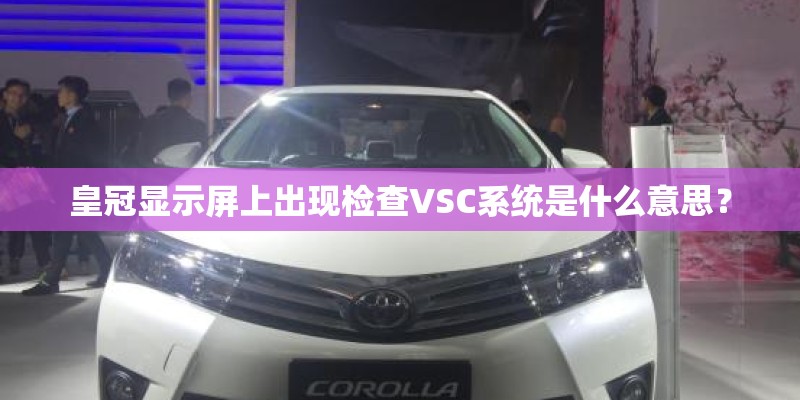 皇冠显示屏上出现检查VSC系统是什么意思? 皇冠显示屏上出现检查VSC系统是什么意思?