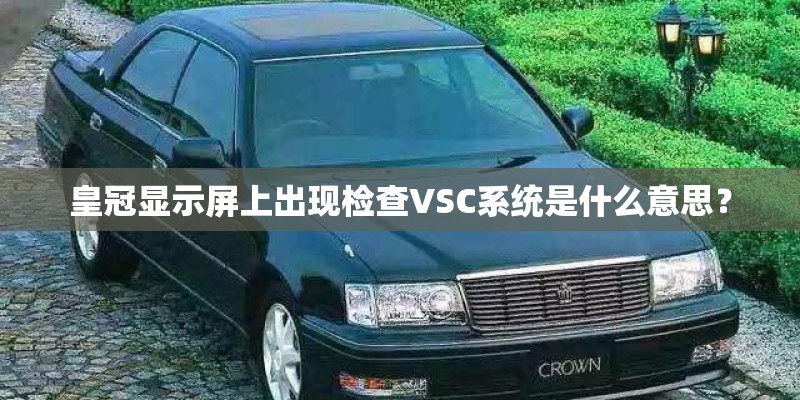 皇冠显示屏上出现检查VSC系统是什么意思? 皇冠显示屏上出现检查VSC系统是什么意思?