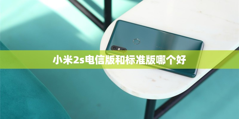 小米2s电信版和标准版哪个好 小米2s电信版和标准版哪个好