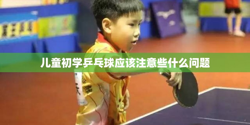 儿童初学乒乓球应该注意些什么问题 儿童初学乒乓球应该注意些什么问题