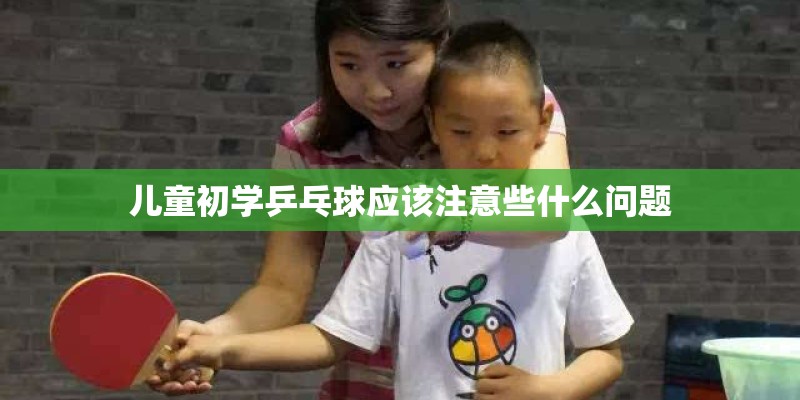 儿童初学乒乓球应该注意些什么问题 儿童初学乒乓球应该注意些什么问题