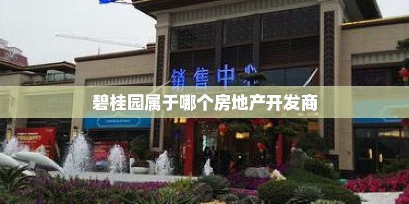 碧桂园属于哪个房地产开发商 碧桂园属于哪个房地产开发商