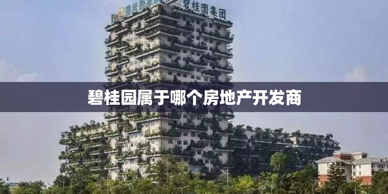 碧桂园属于哪个房地产开发商 碧桂园属于哪个房地产开发商