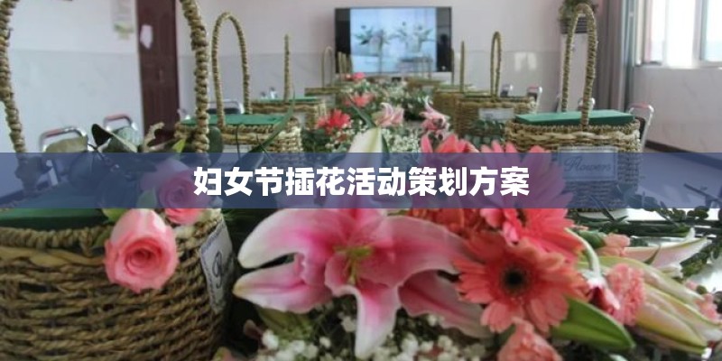 妇女节插花活动策划方案 妇女节插花活动策划方案
