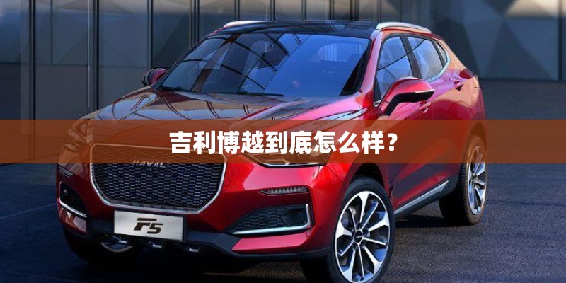 吉利博越到底怎么样？