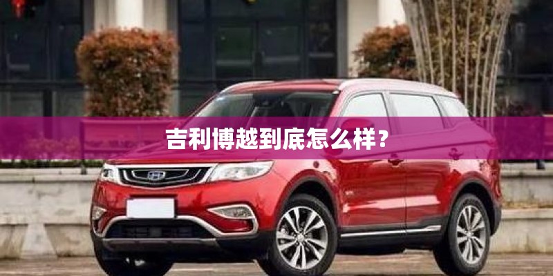 吉利博越到底怎么样？