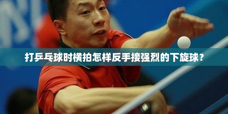 打乒乓球时横拍怎样反手接强烈的下旋球？
