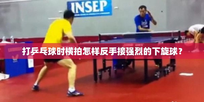 打乒乓球时横拍怎样反手接强烈的下旋球？