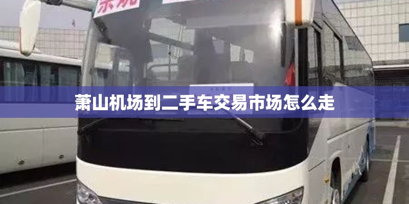 萧山机场到二手车交易市场怎么走 萧山机场到二手车交易市场怎么走