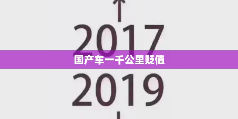 国产车一千公里贬值 国产车一千公里贬值