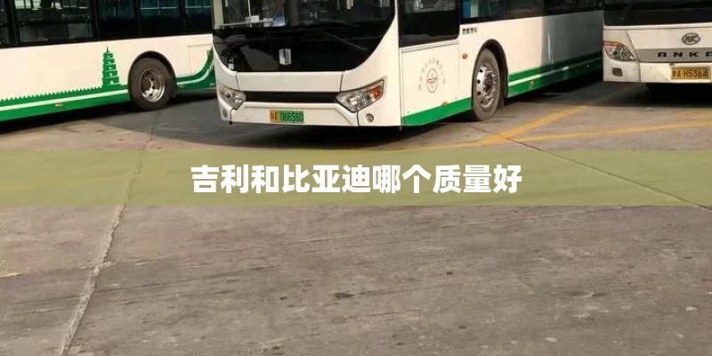 吉利和比亚迪哪个质量好 吉利和比亚迪哪个质量好