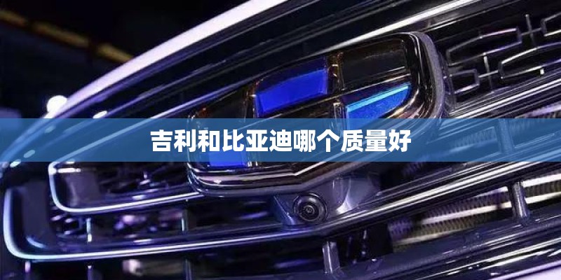 吉利和比亚迪哪个质量好 吉利和比亚迪哪个质量好