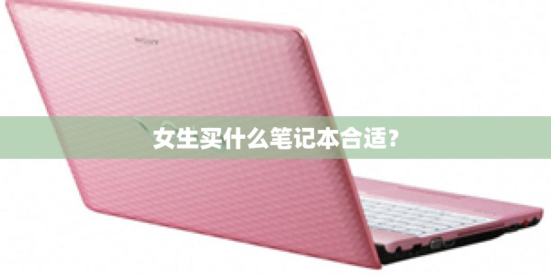 女生买什么笔记本合适? 女生买什么笔记本合适?