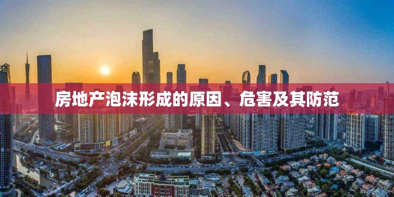 房地产泡沫形成的原因、危害及其防范