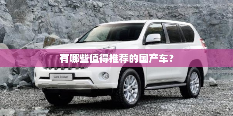 有哪些值得推荐的国产车? 有哪些值得推荐的国产车?