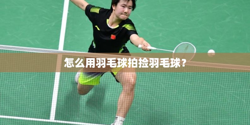怎么用羽毛球拍捡羽毛球? 怎么用羽毛球拍捡羽毛球?