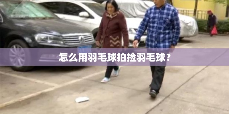 怎么用羽毛球拍捡羽毛球? 怎么用羽毛球拍捡羽毛球?