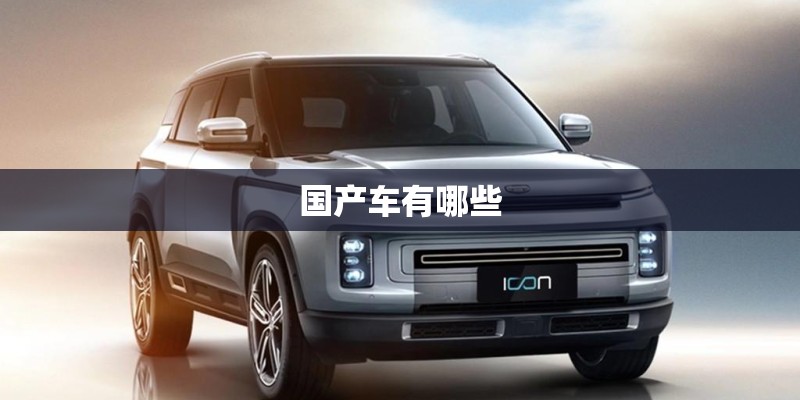 国产车有哪些 国产车有哪些