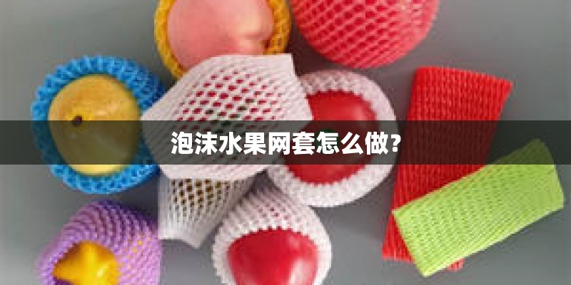 泡沫水果网套怎么做? 泡沫水果网套怎么做?