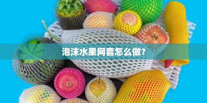 泡沫水果网套怎么做? 泡沫水果网套怎么做?