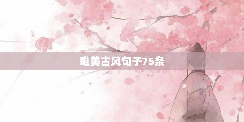 唯美古风句子75条 唯美古风句子75条