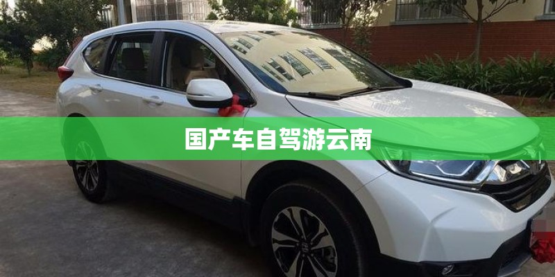 国产车自驾游云南 国产车自驾游云南