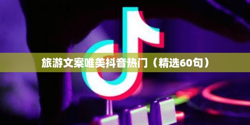 旅游文案唯美抖音热门(精选60句) 旅游文案唯美抖音热门(精选60句)