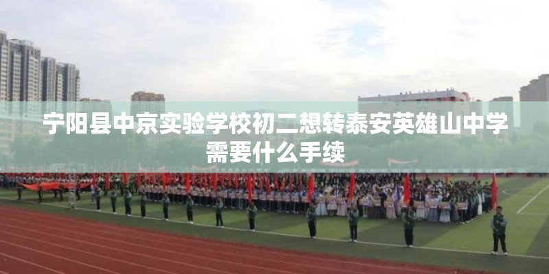 宁阳县中京实验学校初二想转泰安英雄山中学需要什么手续