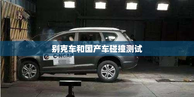 别克车和国产车碰撞测试