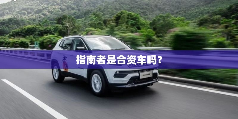 指南者是合资车吗？
