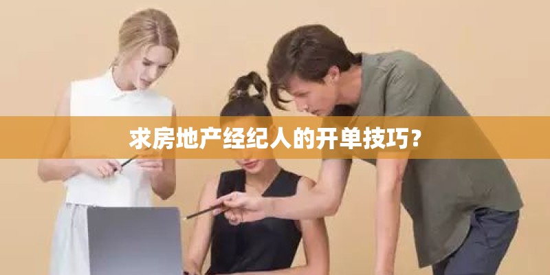 求房地产经纪人的开单技巧？