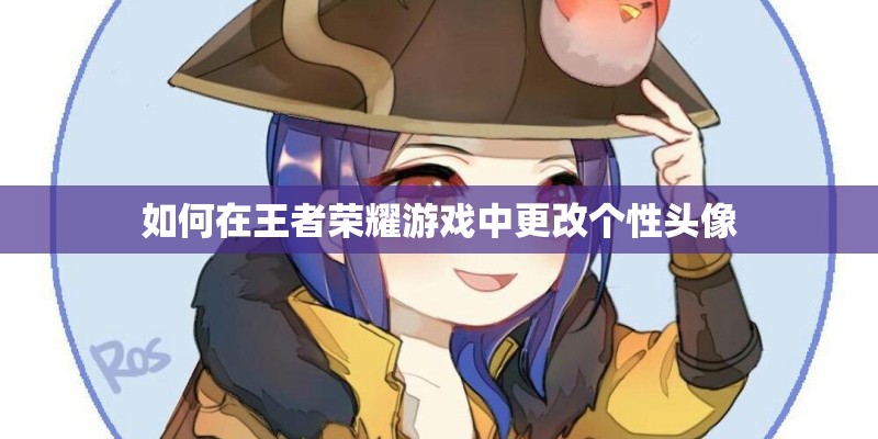 如何在王者荣耀游戏中更改个性头像