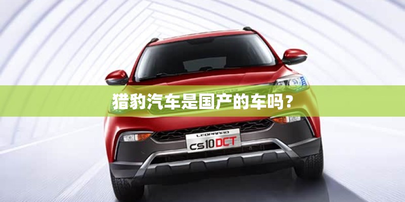 猎豹汽车是国产的车吗？