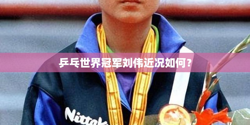 乒乓世界冠军刘伟近况如何？