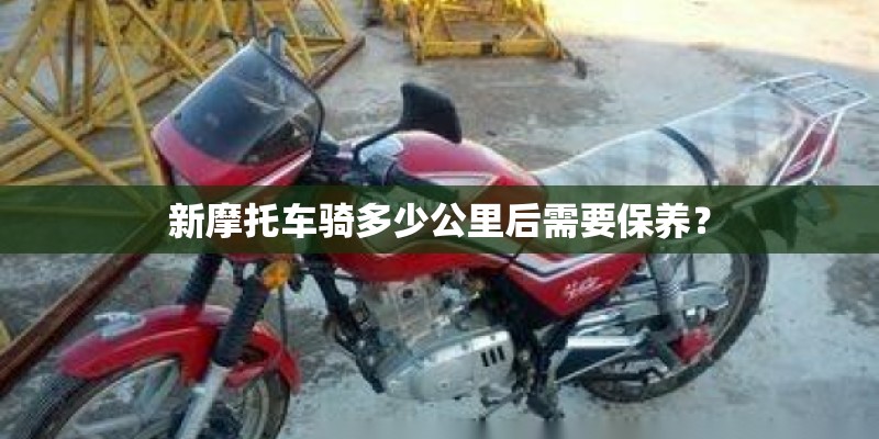 新摩托车骑多少公里后需要保养？