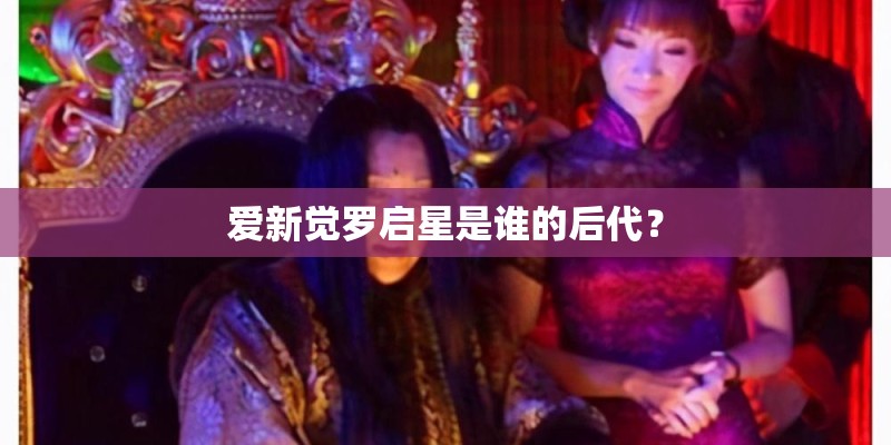 爱新觉罗启星是谁的后代？