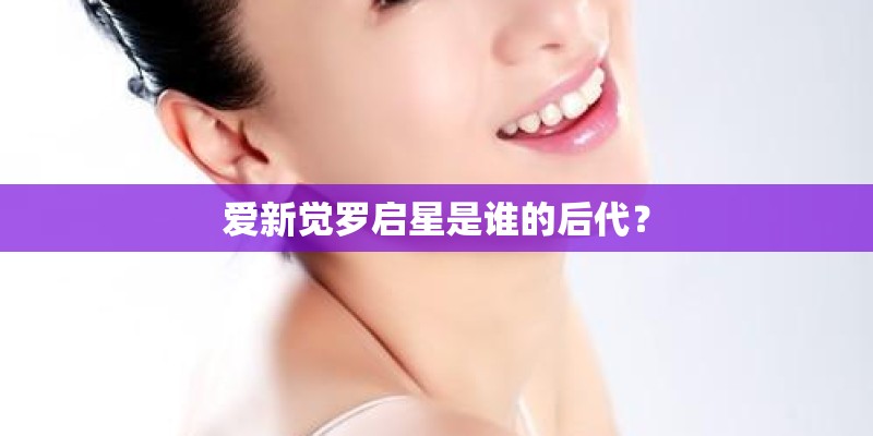 爱新觉罗启星是谁的后代？