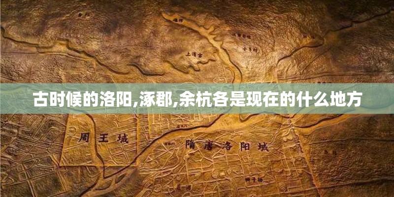 古时候的洛阳,涿郡,余杭各是现在的什么地方 古时候的洛阳,涿郡,余杭各是现在的什么地方