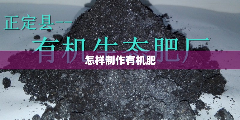 怎样制作有机肥 怎样制作有机肥
