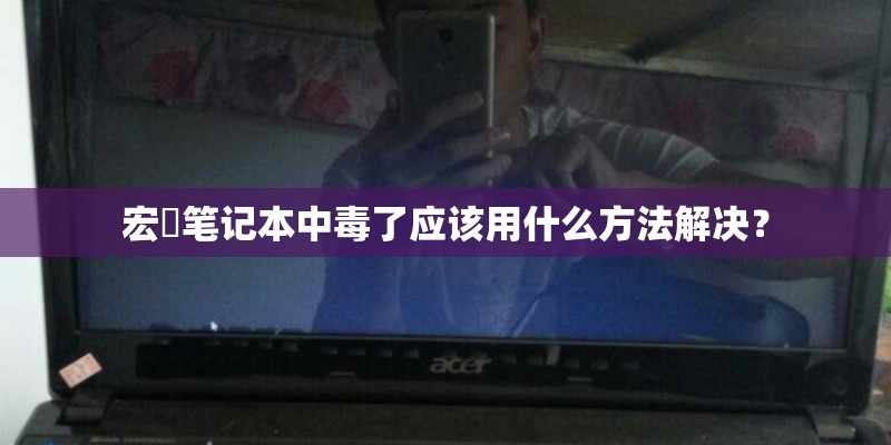 宏碁笔记本中毒了应该用什么方法解决？