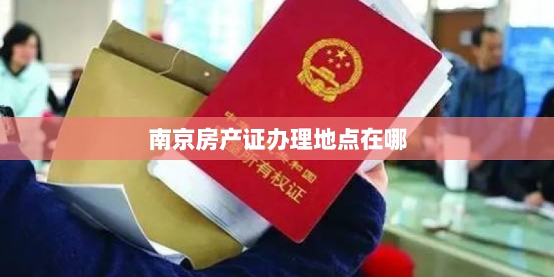 南京房产证办理地点在哪 南京房产证办理地点在哪