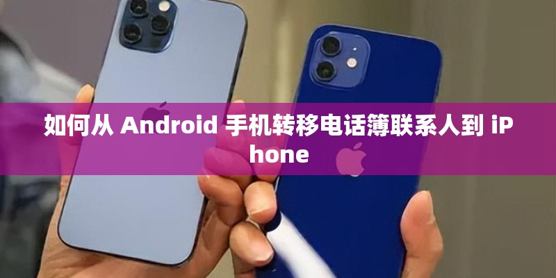 如何从 Android 手机转移电话簿联系人到 iPhone 如何从 Android 手机转移电话簿联系人到 iPhone