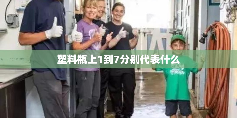 塑料瓶上1到7分别代表什么 塑料瓶上1到7分别代表什么