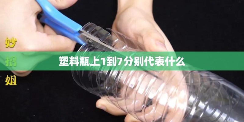 塑料瓶上1到7分别代表什么 塑料瓶上1到7分别代表什么