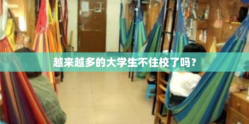 越来越多的大学生不住校了吗? 越来越多的大学生不住校了吗?