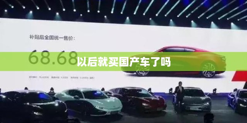 以后就买国产车了吗