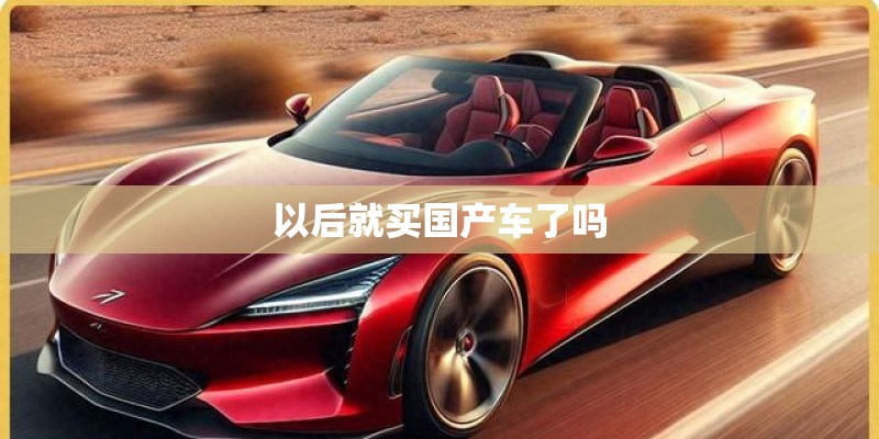 以后就买国产车了吗