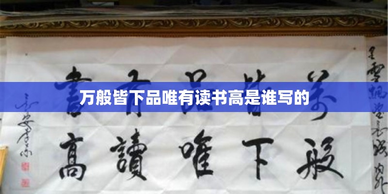 万般皆下品唯有读书高是谁写的 万般皆下品唯有读书高是谁写的