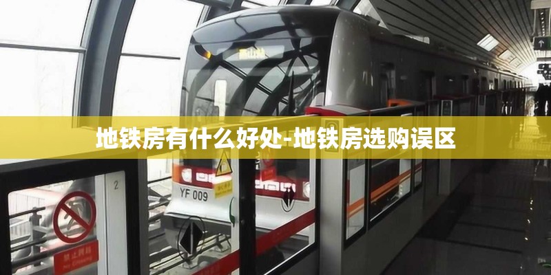地铁房有什么好处-地铁房选购误区 地铁房有什么好处-地铁房选购误区